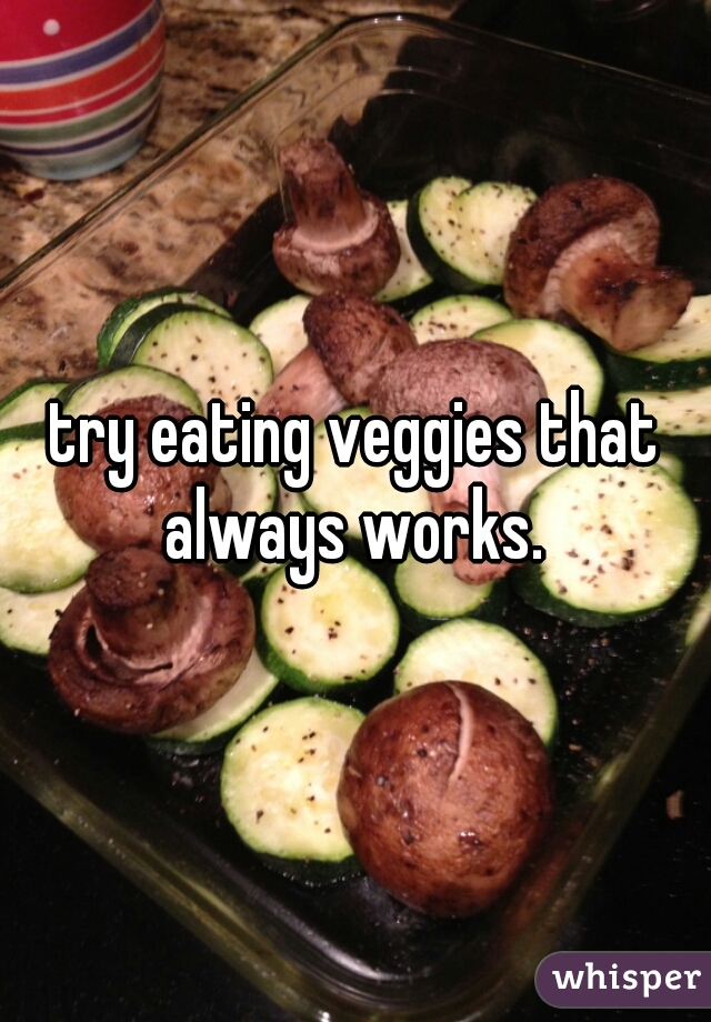 try eating veggies that always works. 