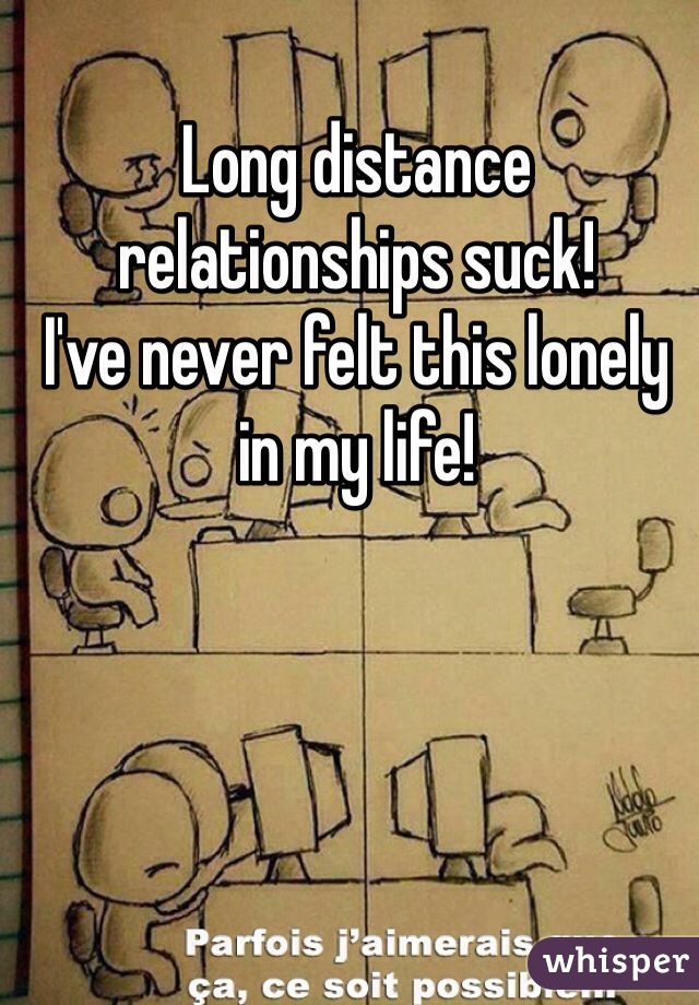 Long distance relationships suck!
I've never felt this lonely in my life!