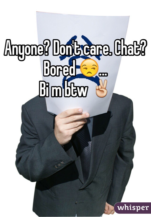 Anyone? Don't care. Chat? Bored 😒...
Bi m btw ✌️