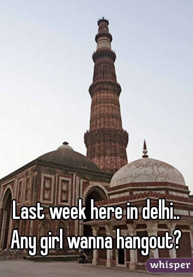 Last week here in delhi.. Any girl wanna hangout? 
