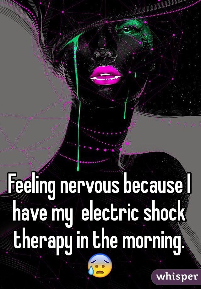 Feeling nervous because I have my  electric shock therapy in the morning. 😰