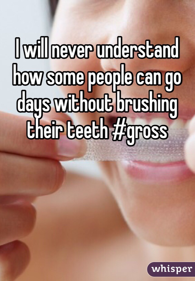 I will never understand how some people can go days without brushing their teeth #gross