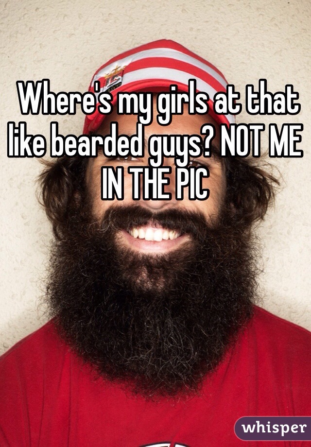  Where's my girls at that like bearded guys? NOT ME IN THE PIC