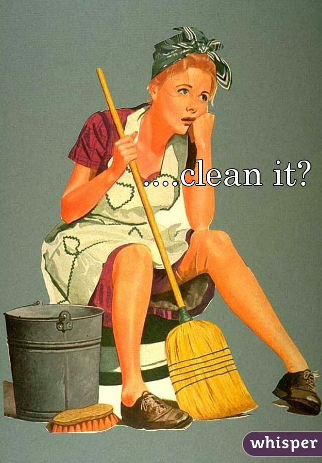 ....clean it?