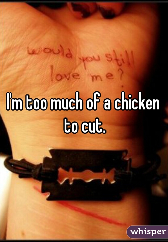 I'm too much of a chicken to cut.
