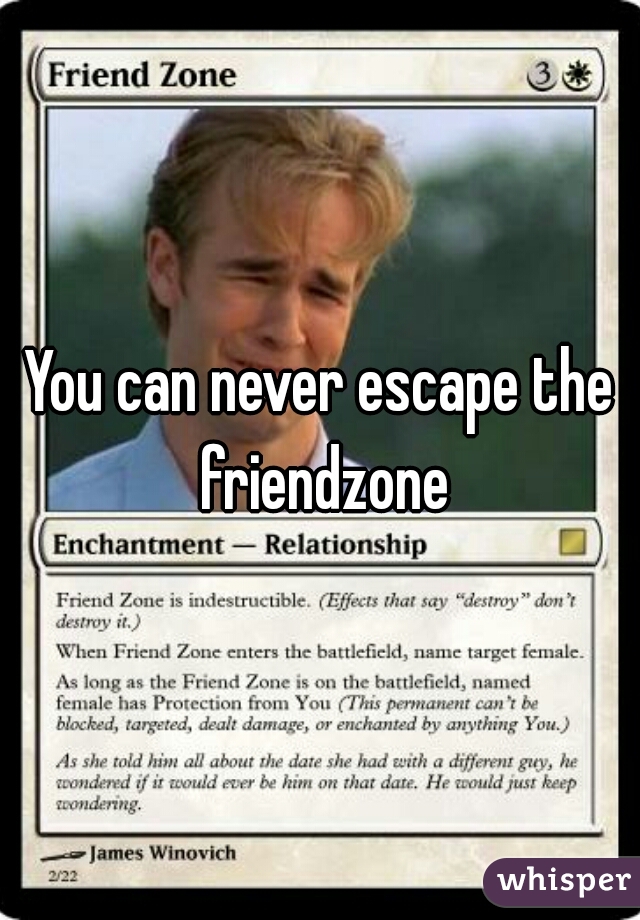 You can never escape the friendzone