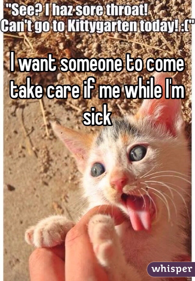 I want someone to come take care if me while I'm sick