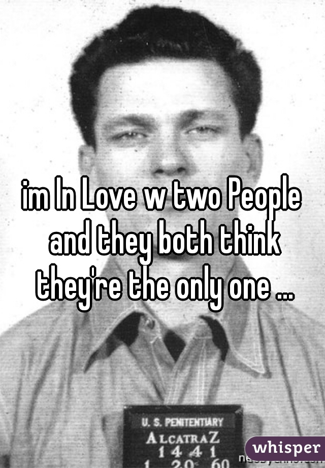 im In Love w two People and they both think they're the only one ...