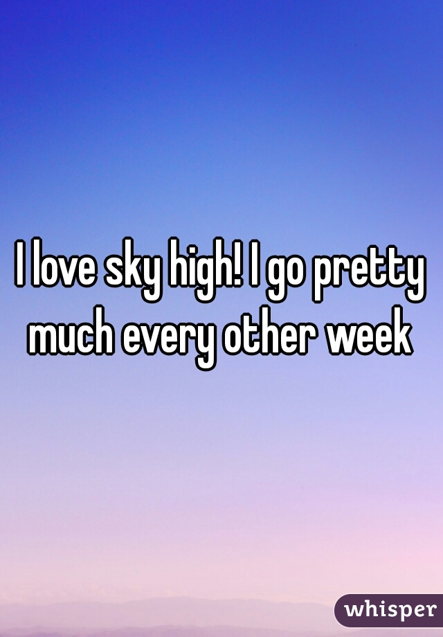 I love sky high! I go pretty much every other week 
