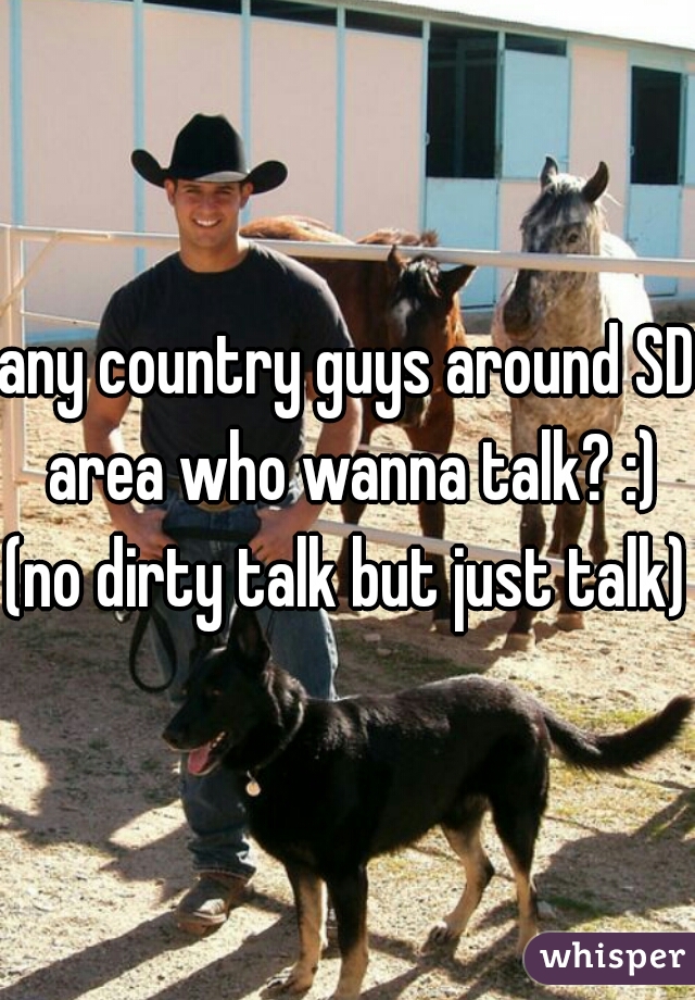 any country guys around SD area who wanna talk? :)
(no dirty talk but just talk)