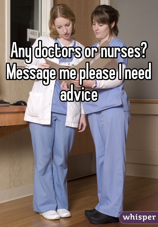 Any doctors or nurses? Message me please I need advice 
