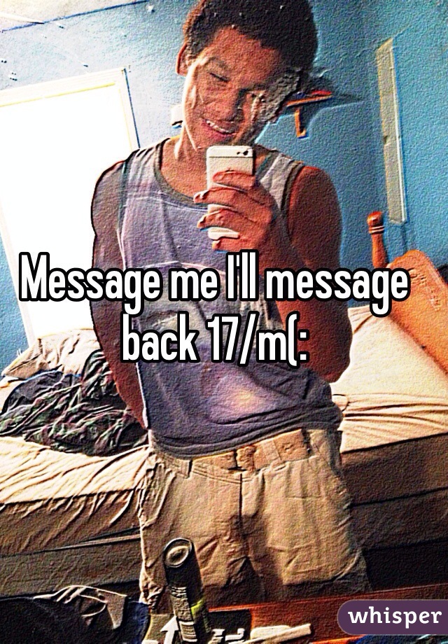 Message me I'll message back 17/m(: 