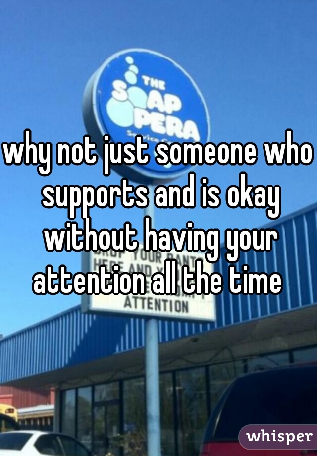 why not just someone who supports and is okay without having your attention all the time 