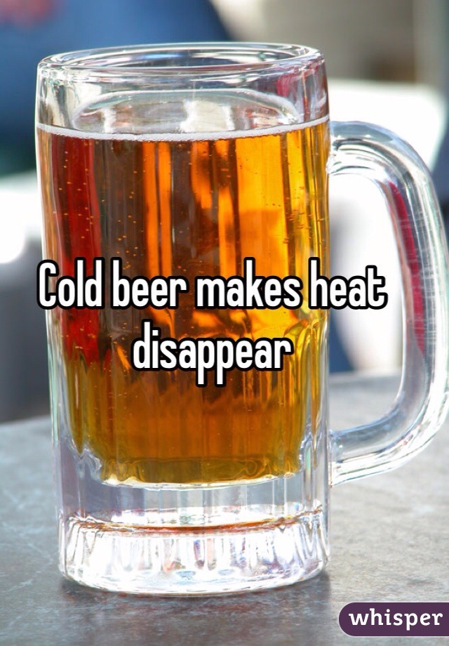Cold beer makes heat disappear
