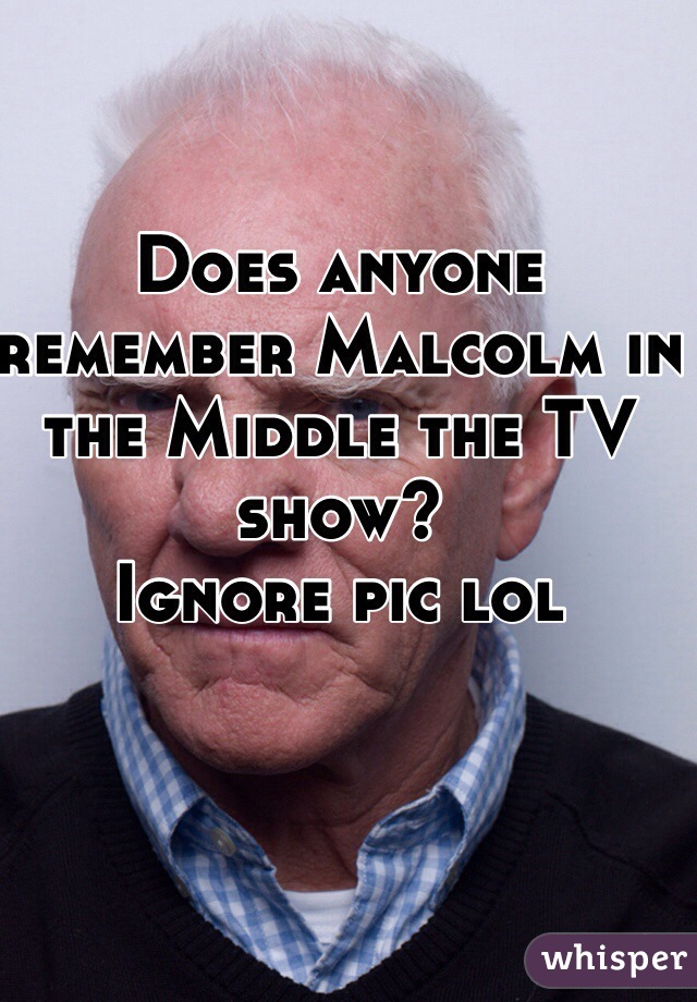 Does anyone remember Malcolm in the Middle the TV show? 
Ignore pic lol