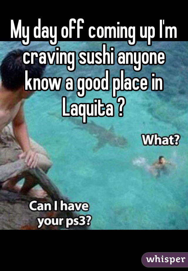 My day off coming up I'm craving sushi anyone know a good place in Laquita ?