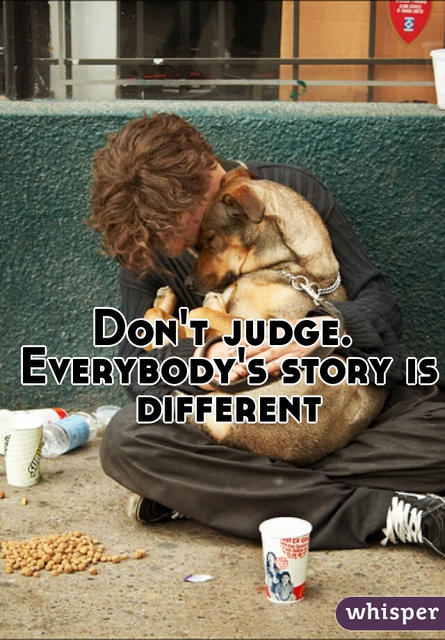 Don't judge. Everybody's story is different