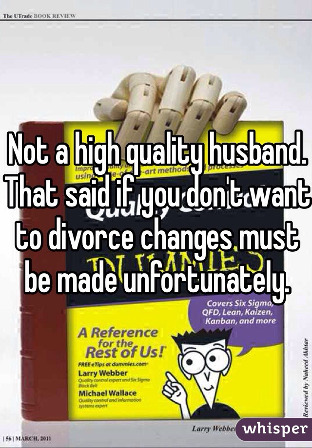 Not a high quality husband. That said if you don't want to divorce changes must be made unfortunately. 