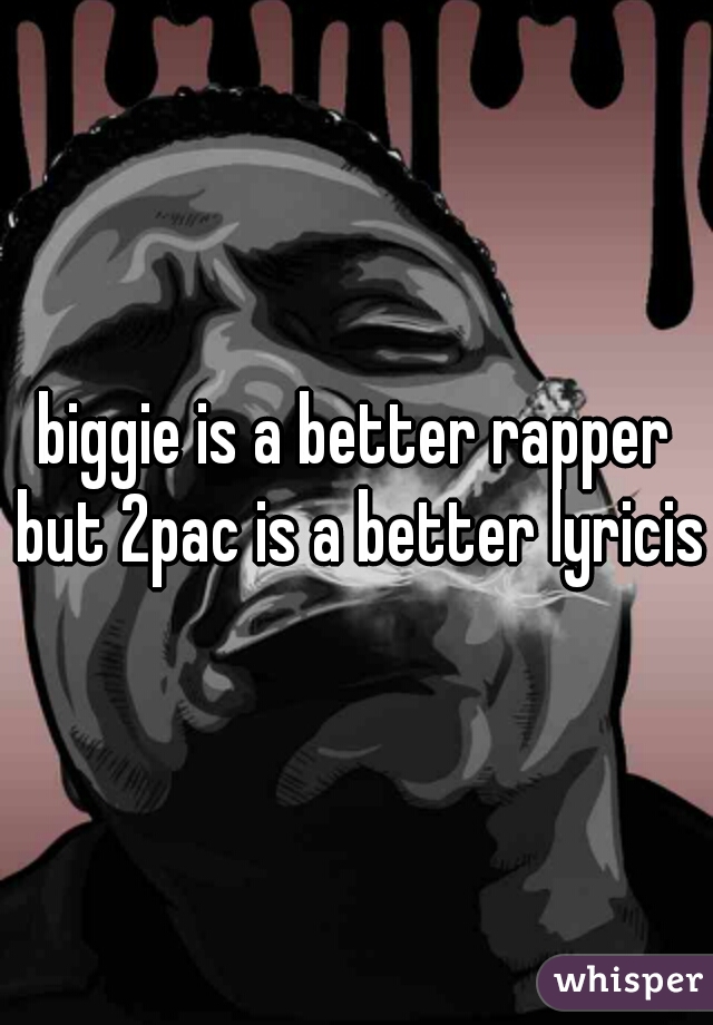 biggie is a better rapper but 2pac is a better lyricist
