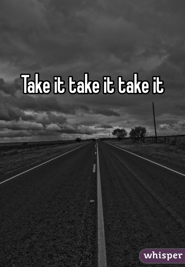 Take it take it take it 
