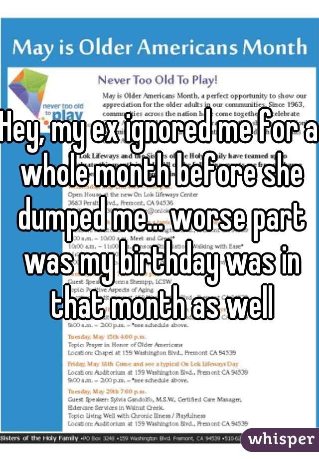 Hey, my ex ignored me for a whole month before she dumped me... worse part was my birthday was in that month as well