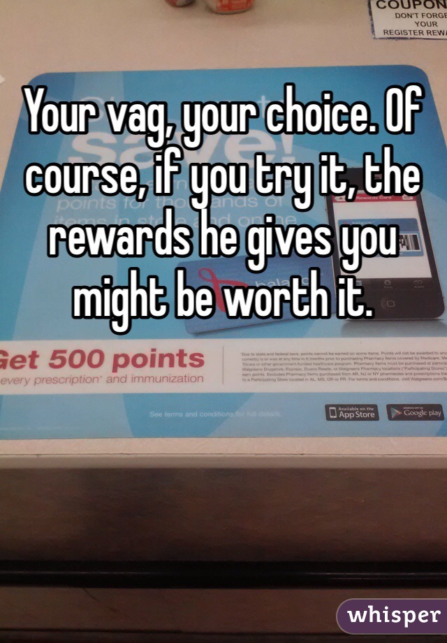 Your vag, your choice. Of course, if you try it, the rewards he gives you might be worth it. 