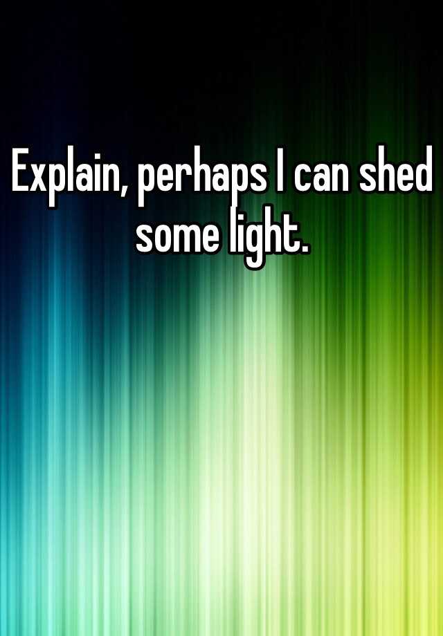 explain-perhaps-i-can-shed-some-light