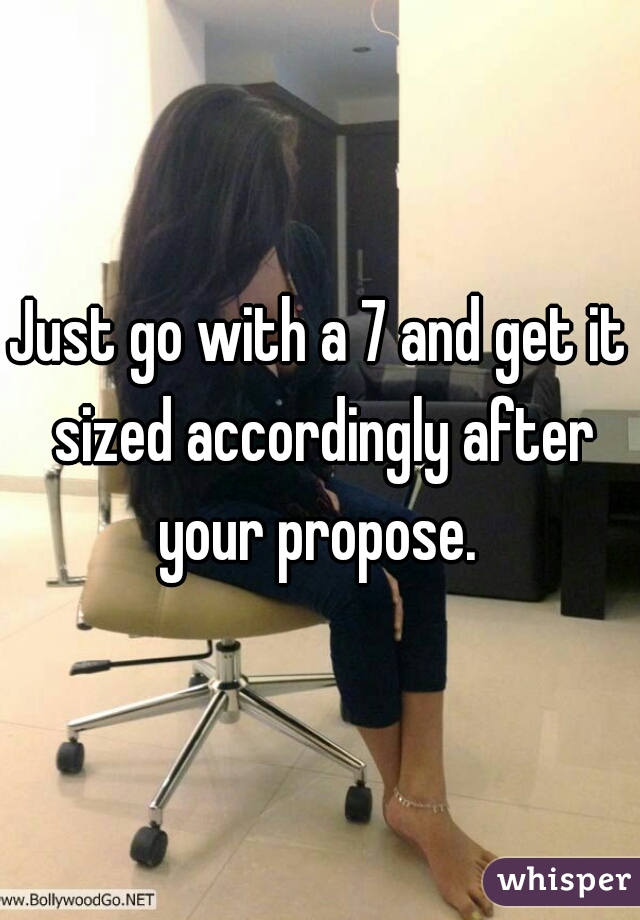 Just go with a 7 and get it sized accordingly after your propose. 