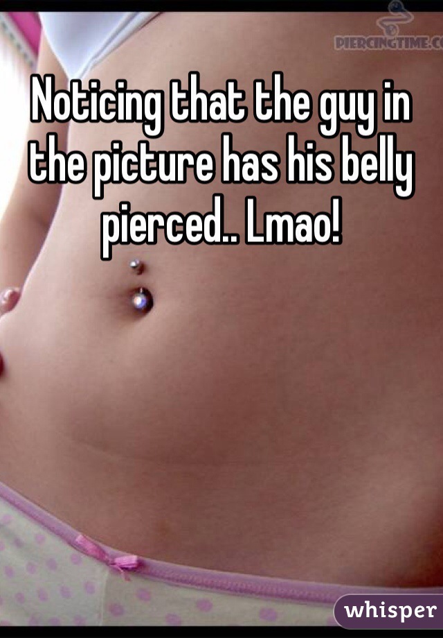 Noticing that the guy in the picture has his belly pierced.. Lmao! 