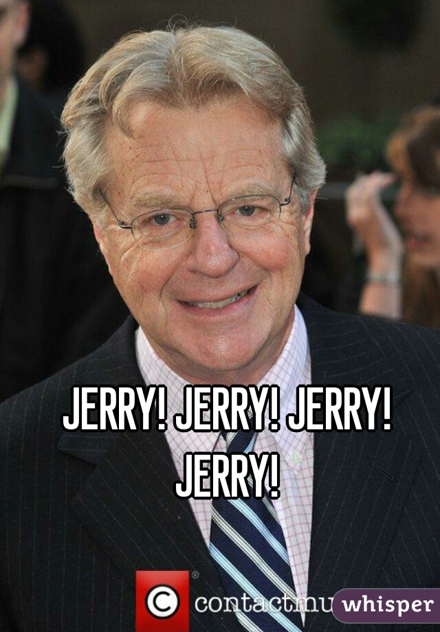 JERRY! JERRY! JERRY! JERRY! 