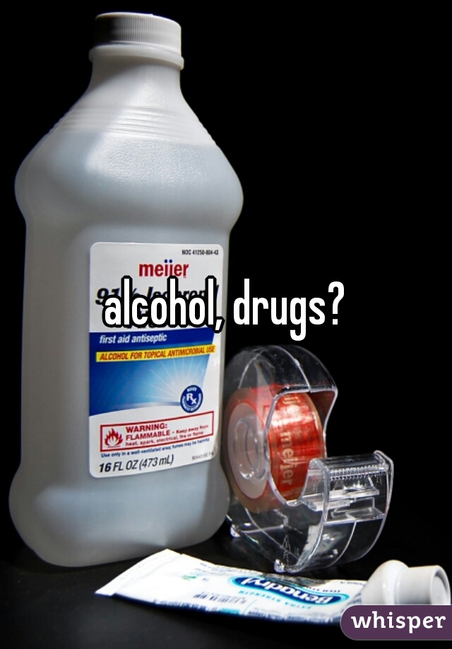 alcohol, drugs?