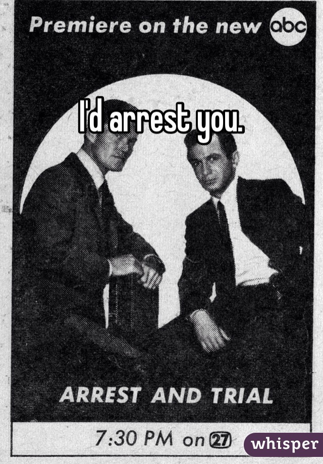 I'd arrest you. 