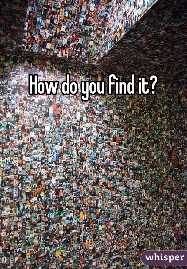 How do you find it?