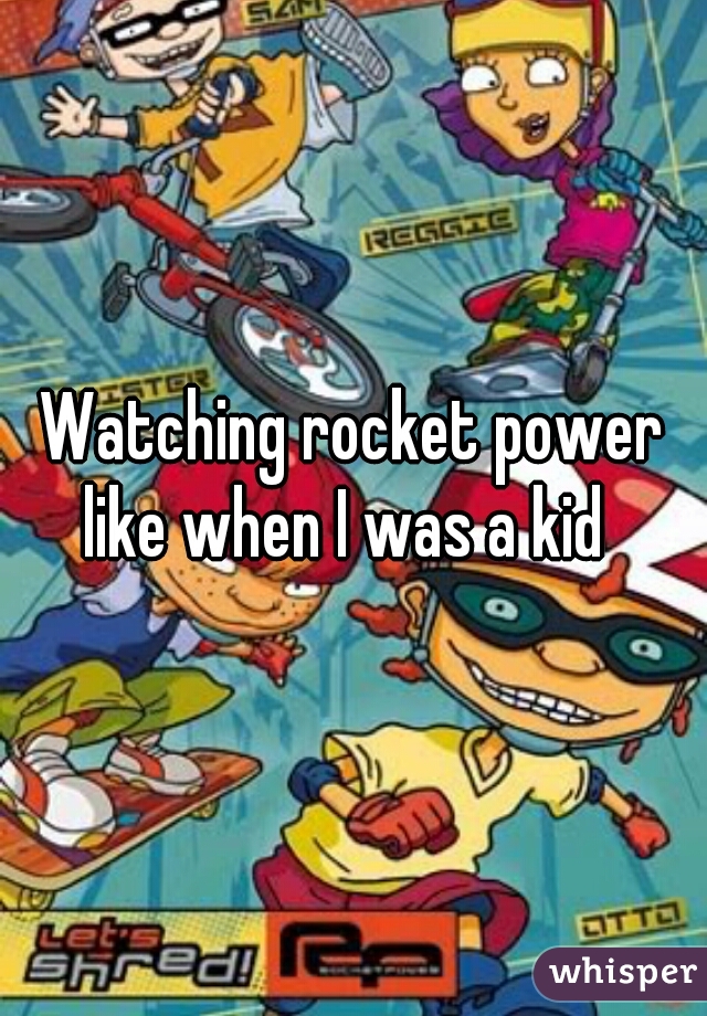 Watching rocket power like when I was a kid  
