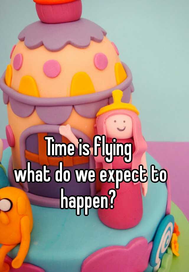 time-is-flying-what-do-we-expect-to-happen