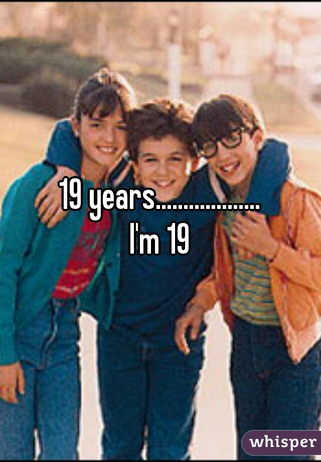 19 years...................
I'm 19