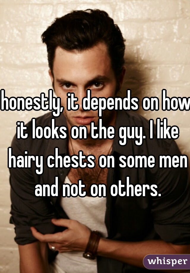 honestly, it depends on how it looks on the guy. I like hairy chests on some men and not on others.