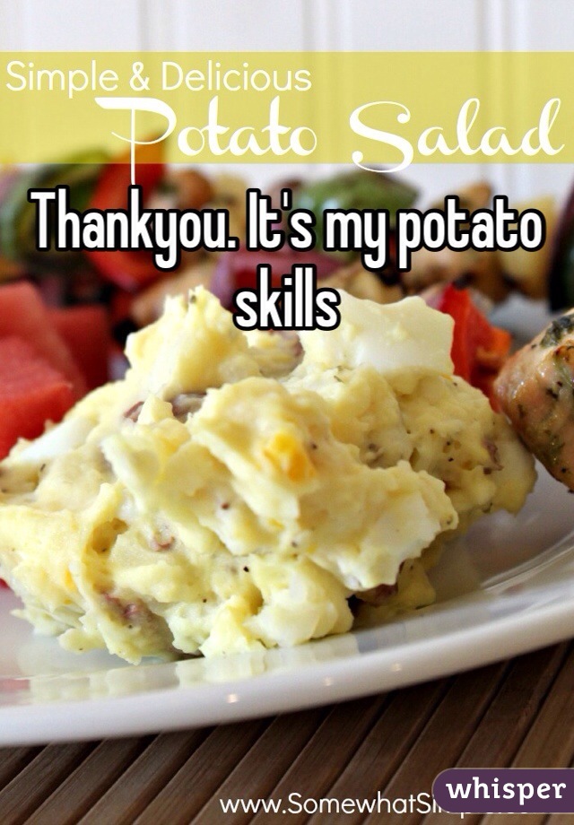 Thankyou. It's my potato skills
