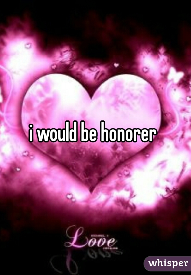 i would be honorer 