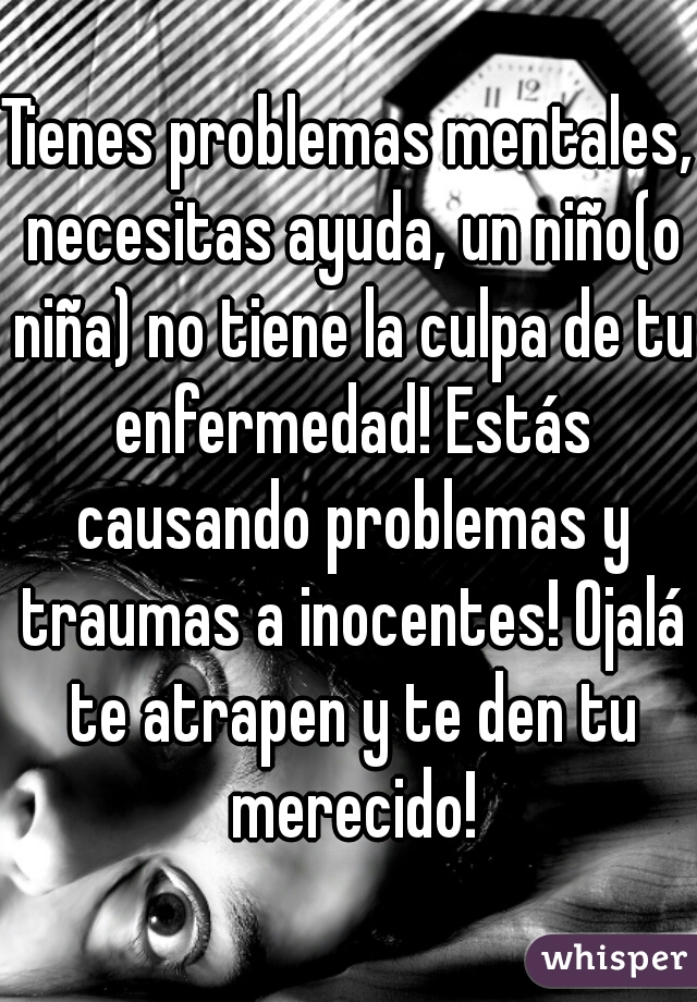 Tienes problemas mentales, necesitas ayuda, un niño(o niña) no tiene la culpa de tu enfermedad! Estás causando problemas y traumas a inocentes! Ojalá te atrapen y te den tu merecido!