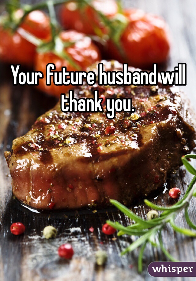 Your future husband will thank you. 