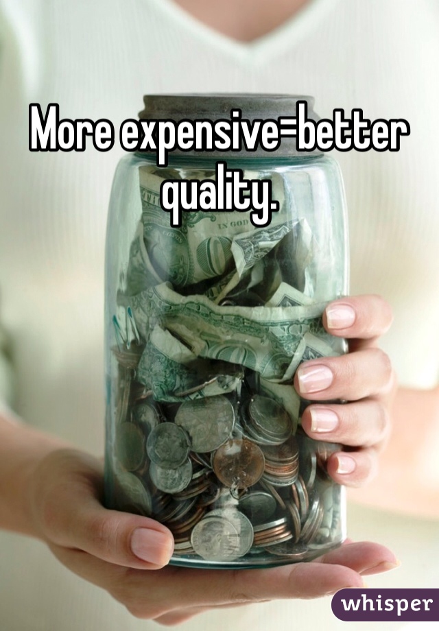 More expensive=better quality. 