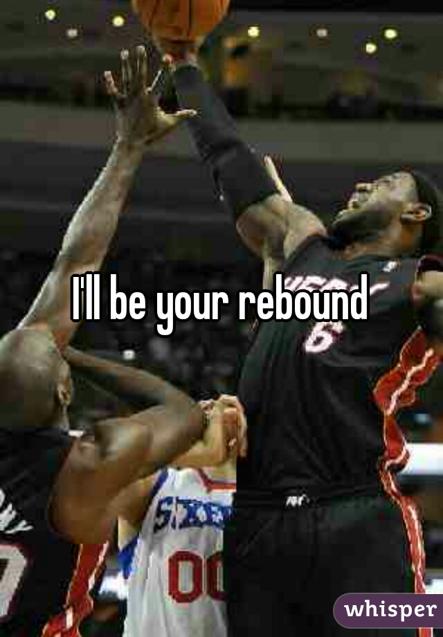 I'll be your rebound