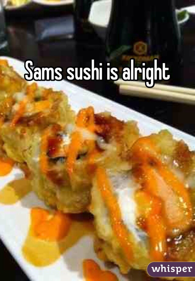 Sams sushi is alright 