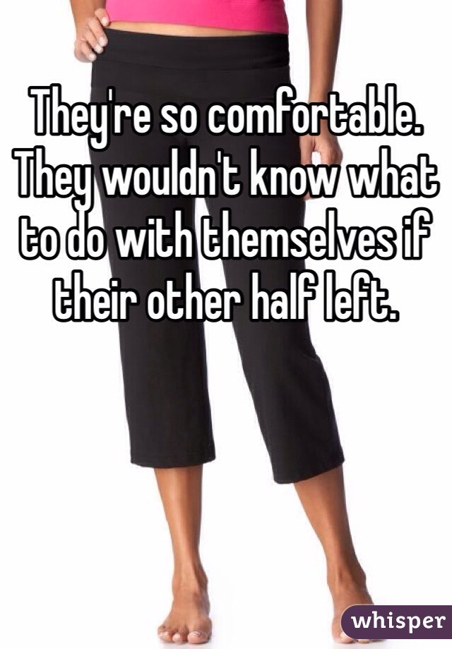 They're so comfortable. They wouldn't know what to do with themselves if their other half left. 