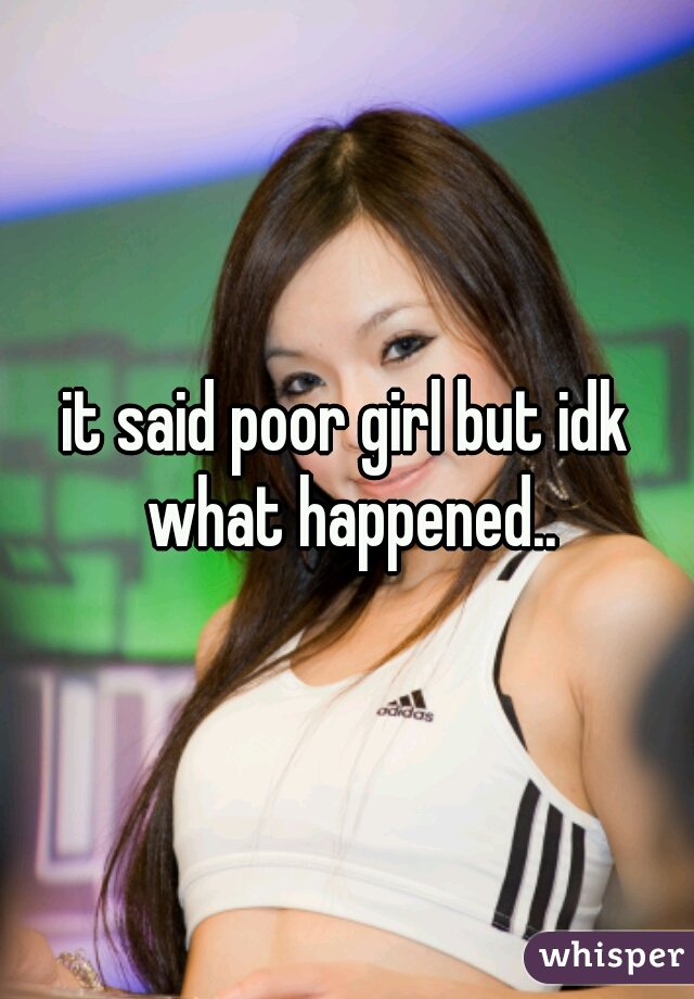 it said poor girl but idk what happened..