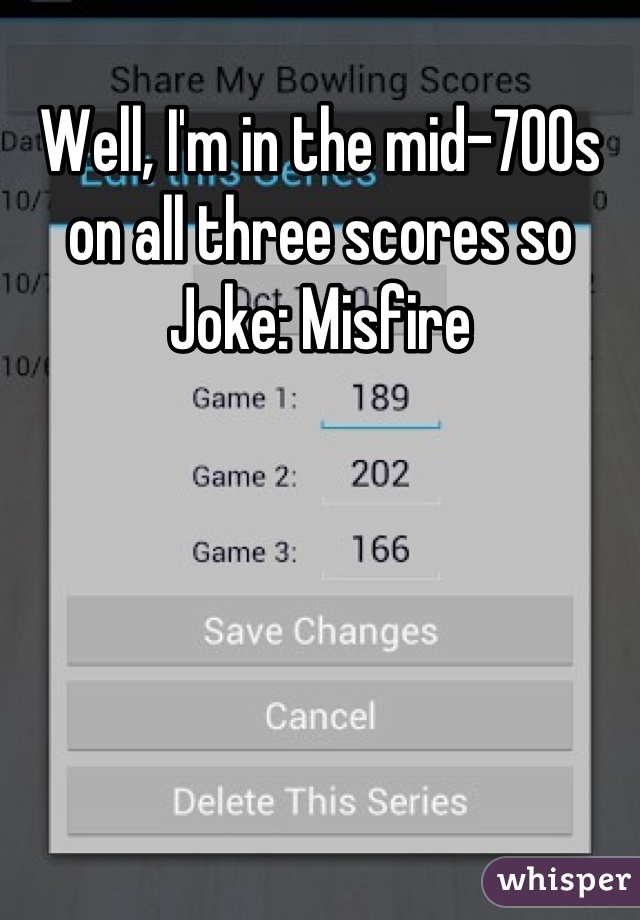 Well, I'm in the mid-700s on all three scores so Joke: Misfire