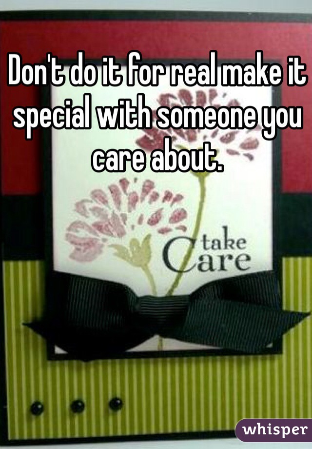 Don't do it for real make it special with someone you care about.