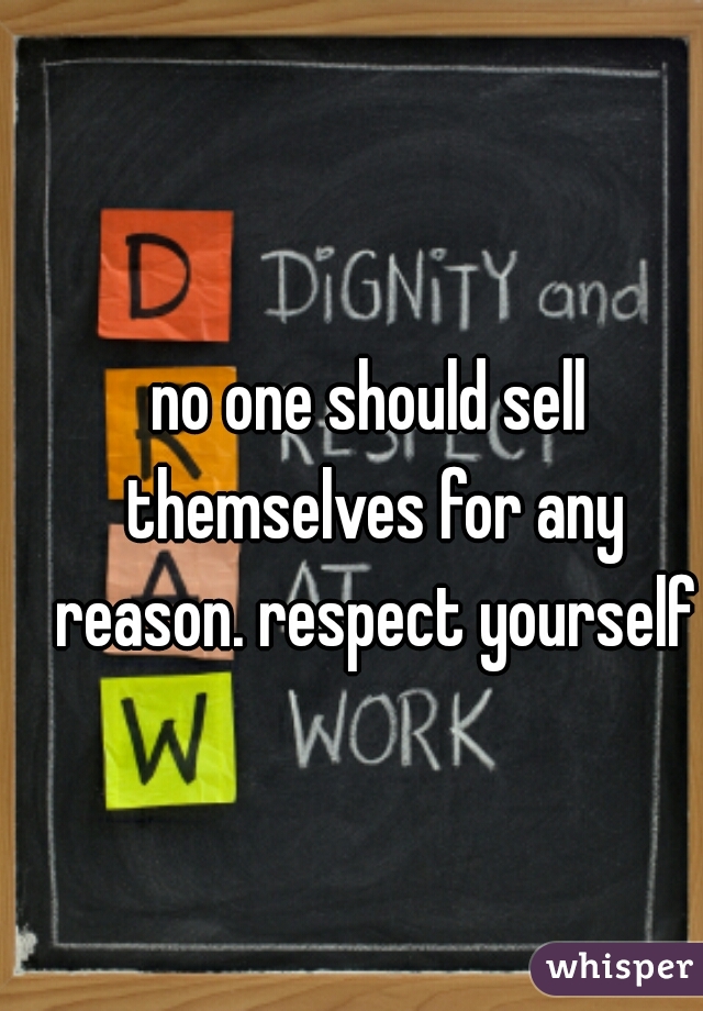 no one should sell themselves for any reason. respect yourself