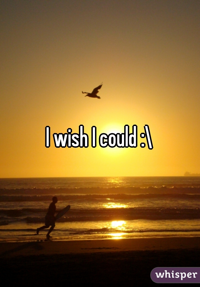 I wish I could :\
